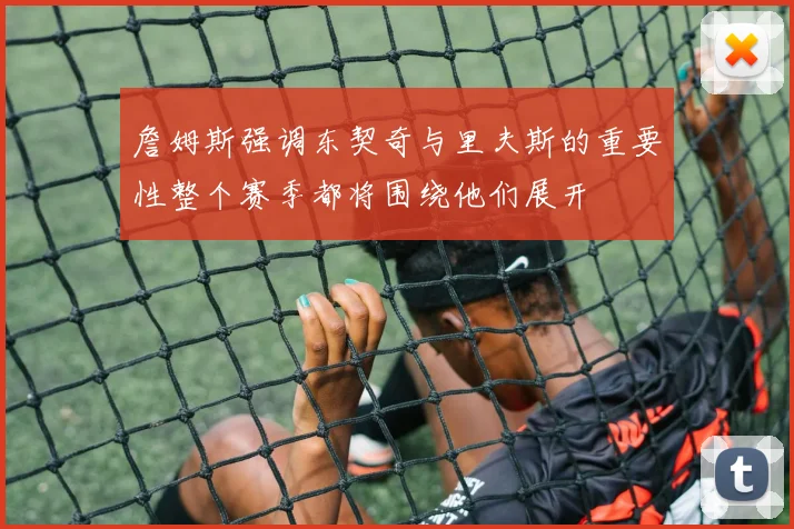 詹姆斯强调东契奇与里夫斯的重要性整个赛季都将围绕他们展开