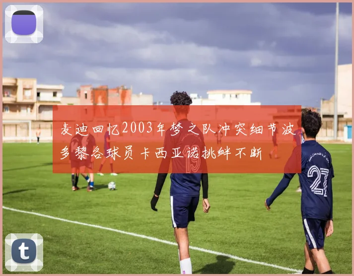 麦迪回忆2003年梦之队冲突细节波多黎各球员卡西亚诺挑衅不断