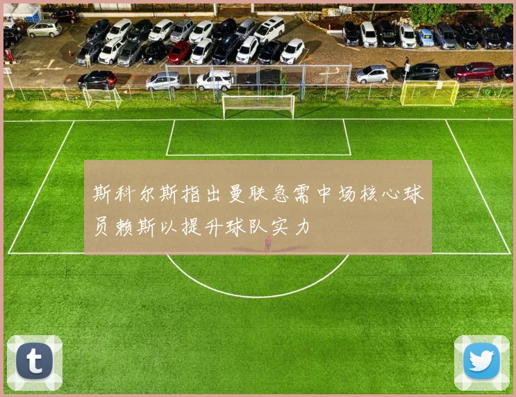 斯科尔斯指出曼联急需中场核心球员赖斯以提升球队实力