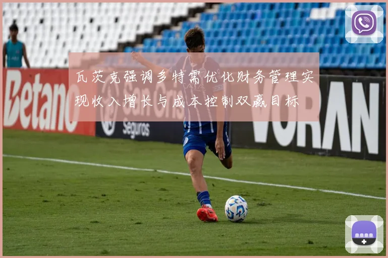 瓦茨克强调多特需优化财务管理实现收入增长与成本控制双赢目标