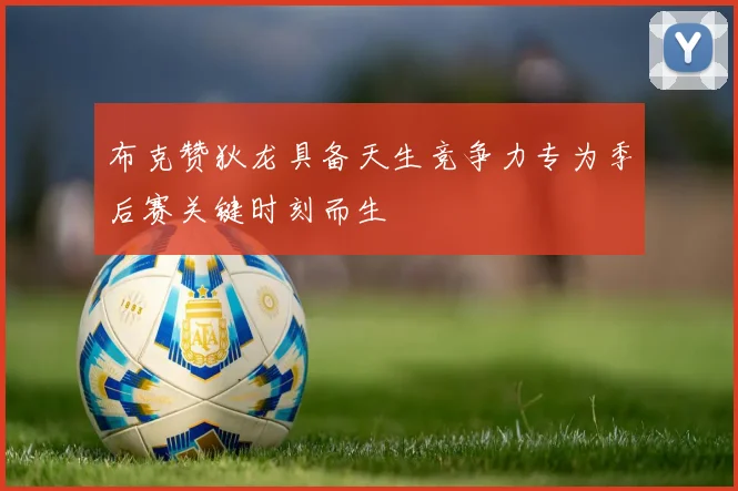 布克赞狄龙具备天生竞争力专为季后赛关键时刻而生