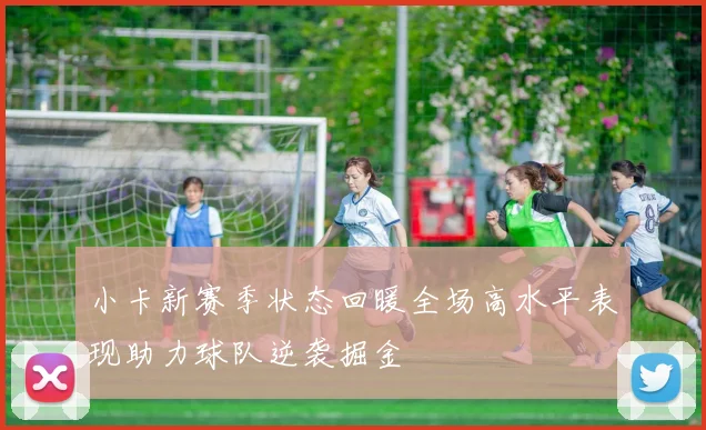 小卡新赛季状态回暖全场高水平表现助力球队逆袭掘金