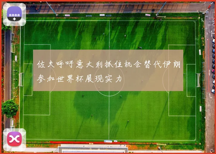 佐夫呼吁意大利抓住机会替代伊朗参加世界杯展现实力