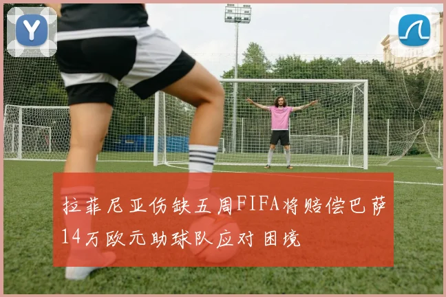 拉菲尼亚伤缺五周FIFA将赔偿巴萨14万欧元助球队应对困境