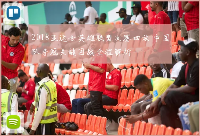 2018亚运会英雄联盟决赛回放 中国队夺冠关键团战全程解析