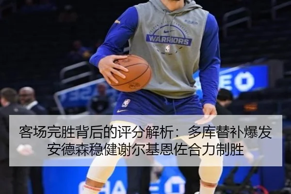 客场完胜背后的评分解析:多库替补爆发安德森稳健谢尔基恩佐合力制胜